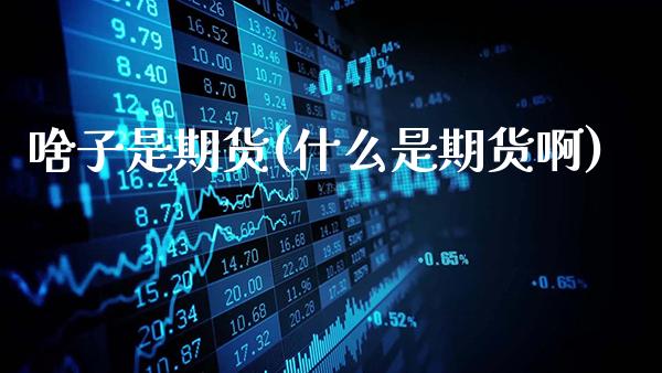 啥子是期货(什么是期货啊)_https://www.gnhpgy.com_黄金期货_第1张
