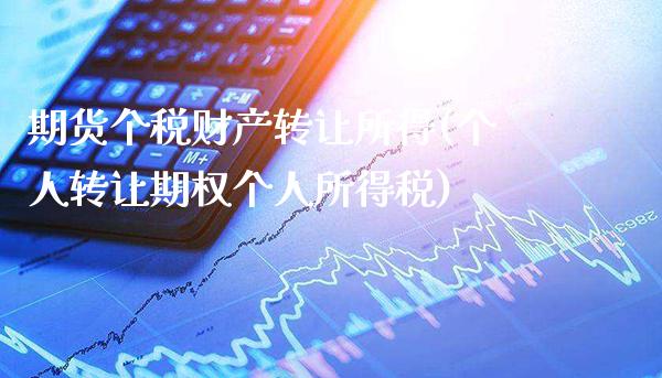 期货个税财产转让所得(个人转让期权个人所得税)_https://www.gnhpgy.com_黄金期货_第1张