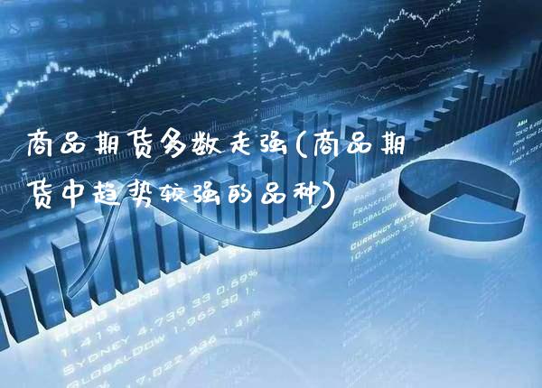 商品期货多数走强(商品期货中趋势较强的品种)_https://www.gnhpgy.com_纳指期货_第1张