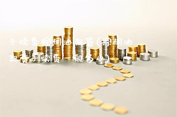 手续费棕榈油期货(棕榈油期货手续费一般多少)_https://www.gnhpgy.com_道指期货_第1张