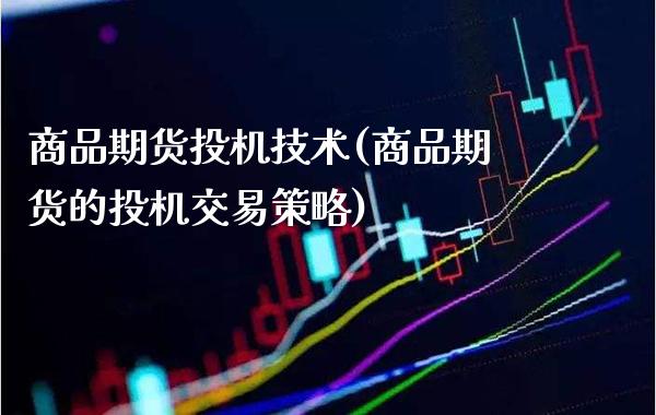 商品期货投机技术(商品期货的投机交易策略)_https://www.gnhpgy.com_恒指期货_第1张