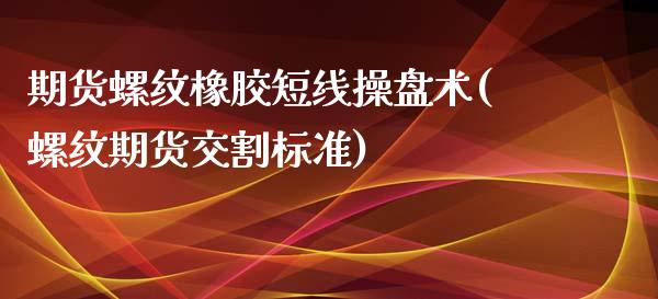 期货螺纹橡胶短线操盘术(螺纹期货交割标准)_纳指期货_第1张_公牛期货直播室 期货螺纹橡胶短线操盘术(螺纹期货交割标准)_https://www.gnhpgy.com_纳指期货_第1张