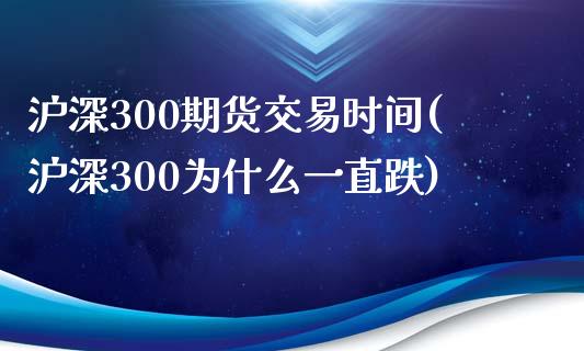 沪深300期货交易时间(沪深300为什么一直跌)_https://www.gnhpgy.com_期货知识_第1张