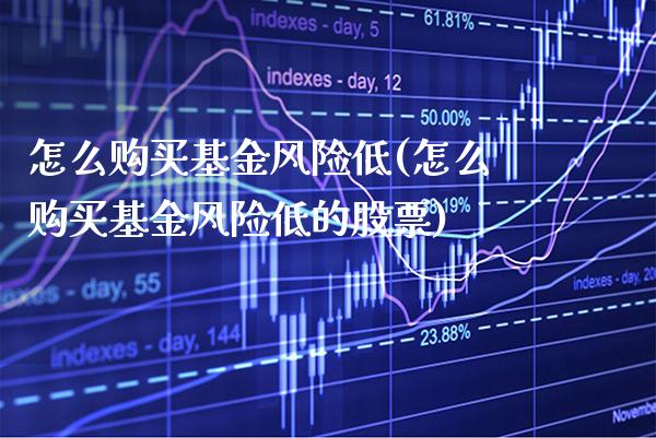怎么购买基金风险低(怎么购买基金风险低的股票)_https://www.gnhpgy.com_期货百科_第1张