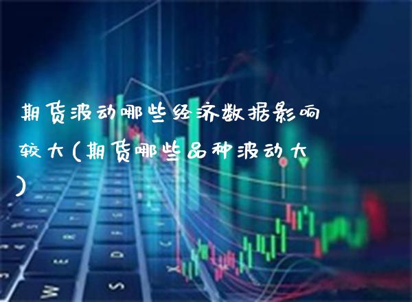 期货波动哪些经济数据影响较大(期货哪些品种波动大)_https://www.gnhpgy.com_德指期货_第1张