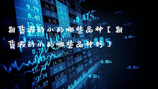 期货波动小的哪些品种【期货波动小的哪些品种好】_https://www.gnhpgy.com_黄金期货_第1张