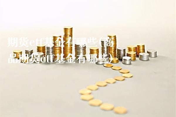 期货etf基金有哪些(商品期货etf基金有哪些)_https://www.gnhpgy.com_德指期货_第1张