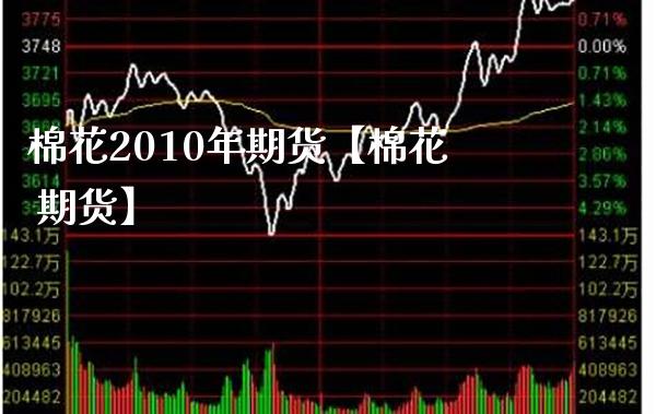 棉花2010年期货【棉花 期货】_https://www.gnhpgy.com_股指期货_第1张