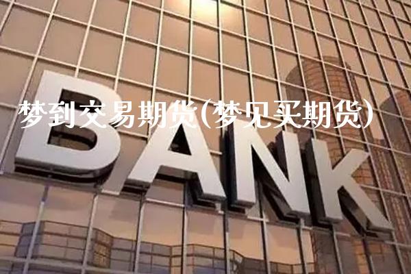 梦到交易期货(梦见买期货)_https://www.gnhpgy.com_道指期货_第1张