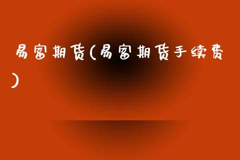 易富期货(易富期货手续费)_https://www.gnhpgy.com_期货知识_第1张