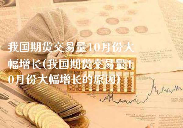 我国期货交易量10月份大幅增长(我国期货交易量10月份大幅增长的原因)_https://www.gnhpgy.com_黄金期货_第1张
