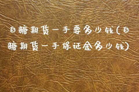 白糖期货一手要多少钱(白糖期货一手保证金多少钱)_https://www.gnhpgy.com_德指期货_第1张