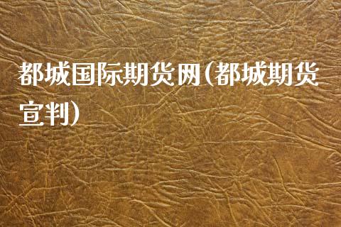 都城国际期货网(都城期货宣判)_https://www.gnhpgy.com_恒指期货_第1张