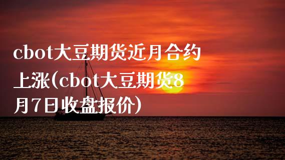 cbot大豆期货近月合约上涨(cbot大豆期货8月7日收盘报价)_期货知识_第1张_公牛期货直播室 cbot大豆期货近月合约上涨(cbot大豆期货8月7日收盘报价)_https://www.gnhpgy.com_期货知识_第1张