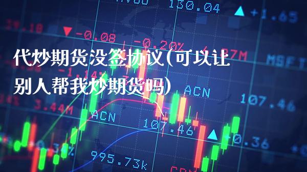 代炒期货没签协议(可以让别人帮我炒期货吗)_黄金期货_第1张_公牛期货直播室 代炒期货没签协议(可以让别人帮我炒期货吗)_https://www.gnhpgy.com_黄金期货_第1张