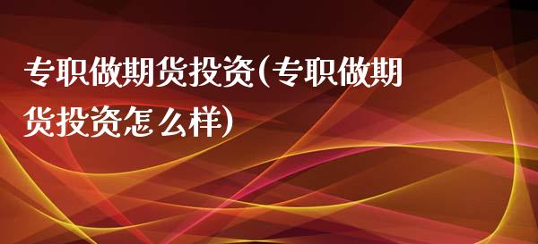 专职做期货投资(专职做期货投资怎么样)_https://www.gnhpgy.com_黄金期货_第1张