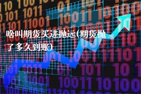 啥叫期货买进抛远(期货抛了多久到账)_纳指期货_第1张_公牛期货直播室 啥叫期货买进抛远(期货抛了多久到账)_https://www.gnhpgy.com_纳指期货_第1张