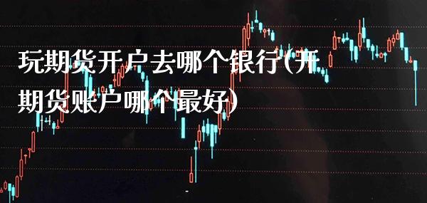 玩期货开户去哪个银行(开期货账户哪个最好)_道指期货_第1张_公牛期货直播室 玩期货开户去哪个银行(开期货账户哪个最好)_https://www.gnhpgy.com_道指期货_第1张