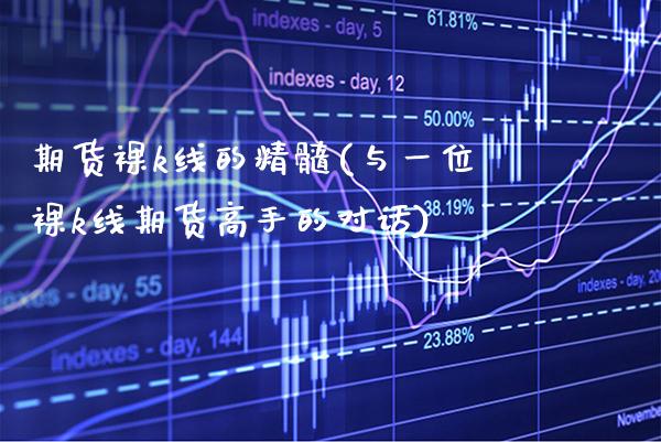 期货裸k线的精髓(与一位裸k线期货高手的对话)_https://www.gnhpgy.com_德指期货_第1张
