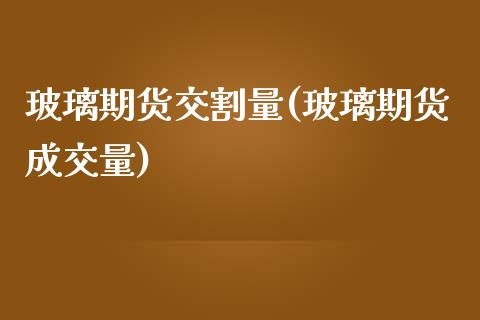 玻璃期货交割量(玻璃期货成交量)_期货知识_第1张_公牛期货直播室 玻璃期货交割量(玻璃期货成交量)_https://www.gnhpgy.com_期货知识_第1张