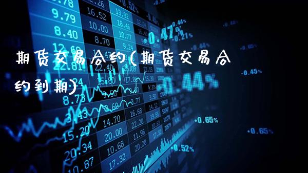 期货交易合约(期货交易合约到期)_https://www.gnhpgy.com_期货知识_第1张