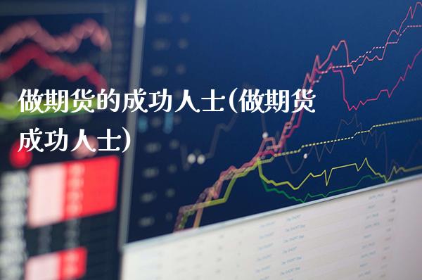 做期货的成功人士(做期货成功人士)_https://www.gnhpgy.com_黄金期货_第1张