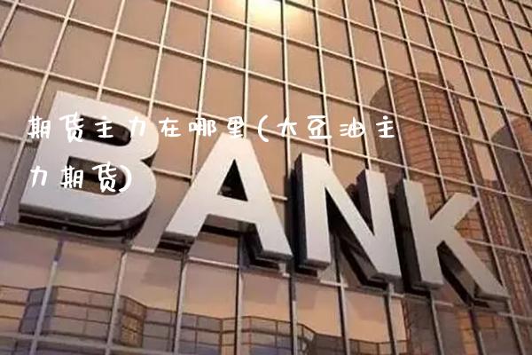 期货主力在哪里(大豆油主力期货)_https://www.gnhpgy.com_恒指期货_第1张