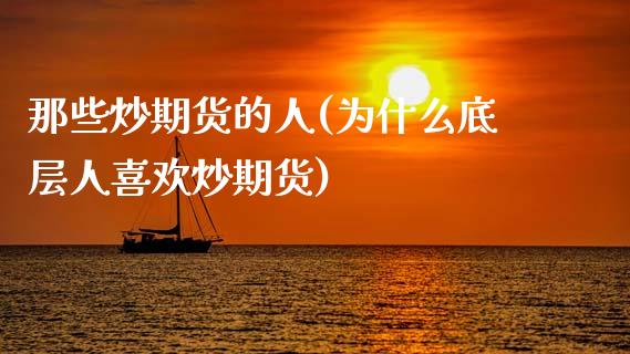 那些炒期货的人(为什么底层人喜欢炒期货)_https://www.gnhpgy.com_原油期货_第1张