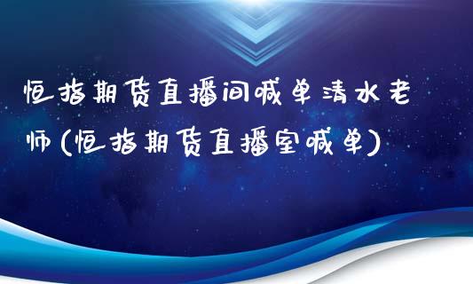 恒指期货直播间喊单清水老师(恒指期货直播室喊单)_https://www.gnhpgy.com_股指期货_第1张
