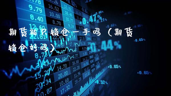 期货能只锁仓一手吗（期货锁仓好吗）_https://www.gnhpgy.com_德指期货_第1张