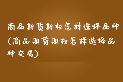 商品期货期权怎样选择品种(商品期货期权怎样选择品种交易)_https://www.gnhpgy.com_股指期货_第1张