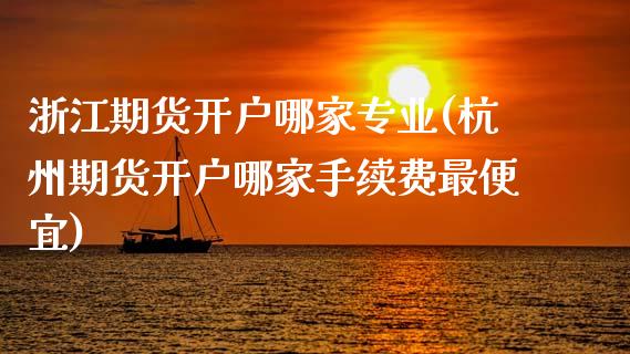 浙江期货开户哪家专业(杭州期货开户哪家手续费最便宜)_https://www.gnhpgy.com_道指期货_第1张