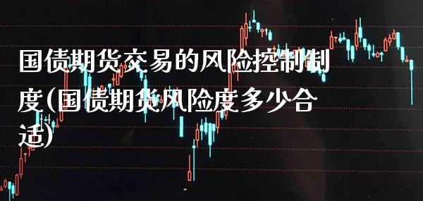 国债期货交易的风险控制制度(国债期货风险度多少合适)_https://www.gnhpgy.com_纳指期货_第1张