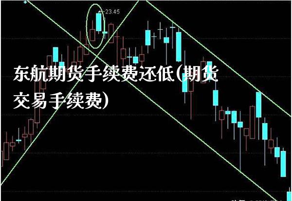 东航期货手续费还低(期货交易手续费)_https://www.gnhpgy.com_纳指期货_第1张