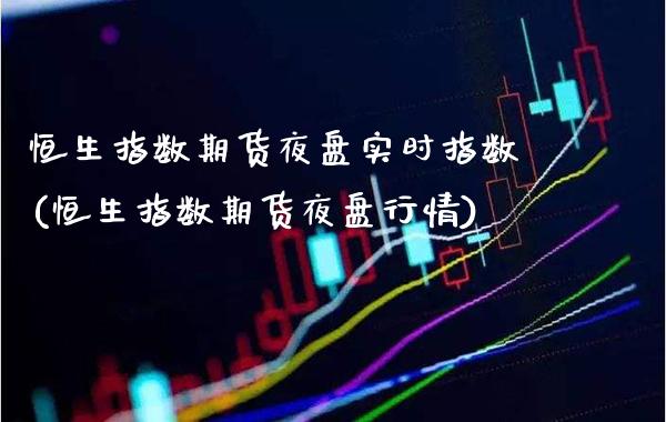 恒生指数期货夜盘实时指数(恒生指数期货夜盘行情)_https://www.gnhpgy.com_纳指期货_第1张