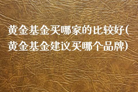 黄金基金买哪家的比较好(黄金基金建议买哪个品牌)_https://www.gnhpgy.com_原油期货_第1张