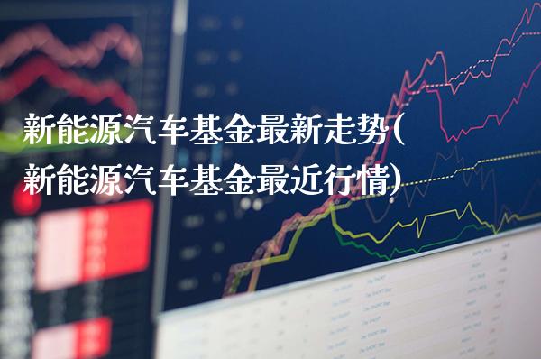 新能源汽车基金最新走势(新能源汽车基金最近行情)_https://www.gnhpgy.com_恒指期货_第1张