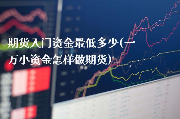 期货入门资金最低多少(一万小资金怎样做期货)_https://www.gnhpgy.com_德指期货_第1张
