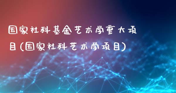 国家社科基金艺术学重大项目(国家社科艺术学项目)_https://www.gnhpgy.com_原油期货_第1张