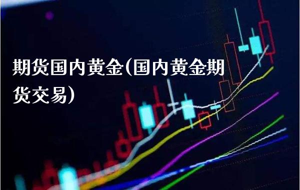 期货国内黄金(国内黄金期货交易)_https://www.gnhpgy.com_德指期货_第1张