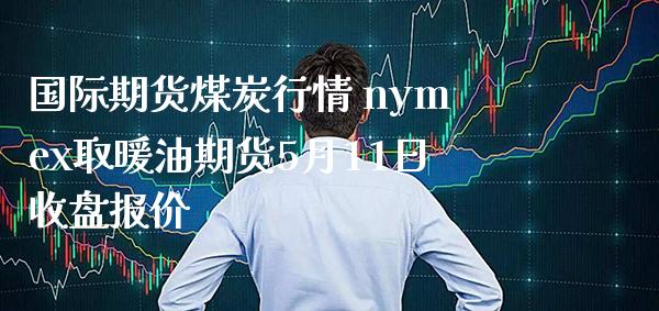 国际期货煤炭行情 nymex取暖油期货5月11日收盘报价_https://www.gnhpgy.com_道指期货_第1张