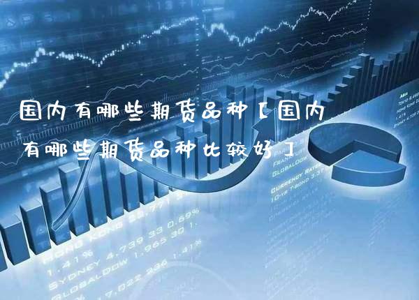 国内有哪些期货品种【国内有哪些期货品种比较好】_https://www.gnhpgy.com_纳指期货_第1张