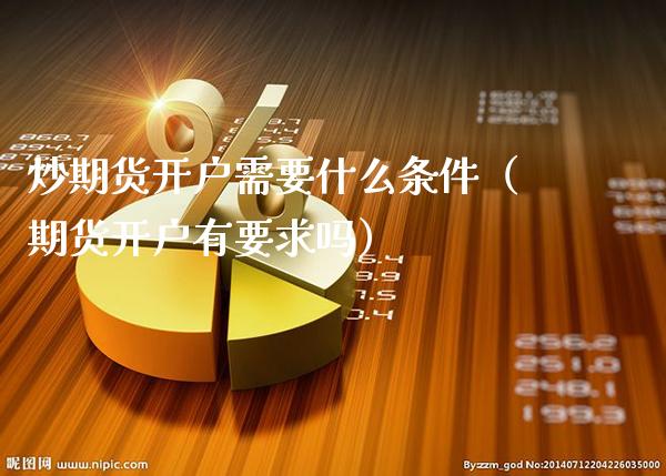 炒期货开户需要什么条件（期货开户有要求吗）_https://www.gnhpgy.com_纳指期货_第1张