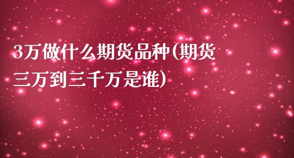 3万做什么期货品种(期货三万到三千万是谁)_https://www.gnhpgy.com_德指期货_第1张