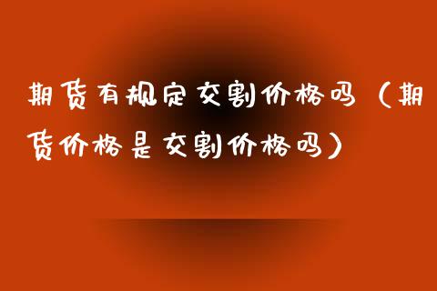 期货有规定交割价格吗（期货价格是交割价格吗）_https://www.gnhpgy.com_道指期货_第1张
