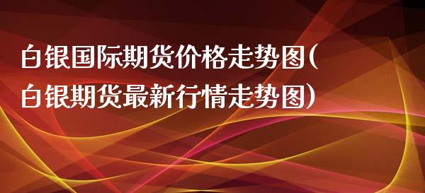 白银国际期货价格走势图(白银期货最新行情走势图)_恒指期货_第1张_公牛期货直播室 白银国际期货价格走势图(白银期货最新行情走势图)_https://www.gnhpgy.com_恒指期货_第1张
