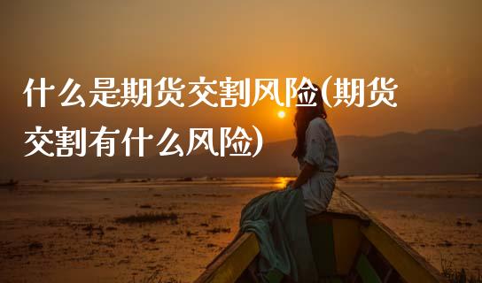 什么是期货交割风险(期货交割有什么风险)_德指期货_第1张_公牛期货直播室 什么是期货交割风险(期货交割有什么风险)_https://www.gnhpgy.com_德指期货_第1张