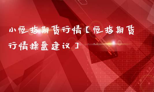 小恒指期货行情【恒指期货行情操盘建议】_https://www.gnhpgy.com_恒指期货_第1张