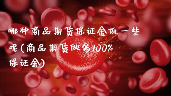 哪种商品期货保证金低一些呢(商品期货做多100%保证金)_https://www.gnhpgy.com_恒指期货_第1张