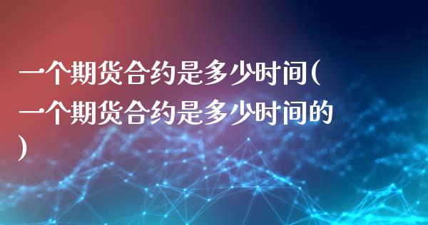 一个期货合约是多少时间(一个期货合约是多少时间的)_原油期货_第1张_公牛期货直播室 一个期货合约是多少时间(一个期货合约是多少时间的)_https://www.gnhpgy.com_原油期货_第1张